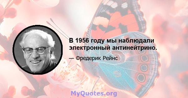 В 1956 году мы наблюдали электронный антинейтрино.