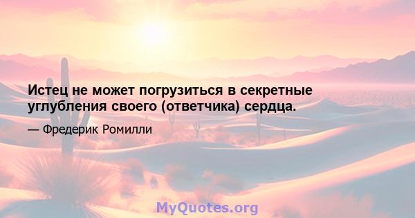 Истец не может погрузиться в секретные углубления своего (ответчика) сердца.