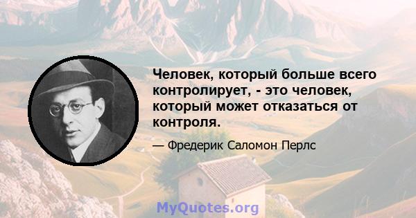 Человек, который больше всего контролирует, - это человек, который может отказаться от контроля.