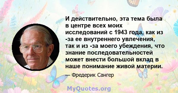 И действительно, эта тема была в центре всех моих исследований с 1943 года, как из -за ее внутреннего увлечения, так и из -за моего убеждения, что знание последовательностей может внести большой вклад в наше понимание