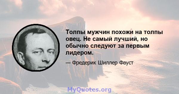 Толпы мужчин похожи на толпы овец. Не самый лучший, но обычно следуют за первым лидером.