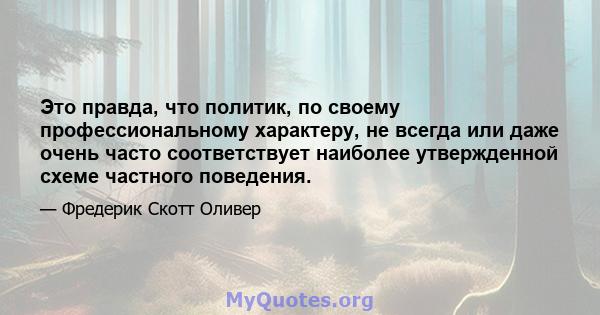 Это правда, что политик, по своему профессиональному характеру, не всегда или даже очень часто соответствует наиболее утвержденной схеме частного поведения.