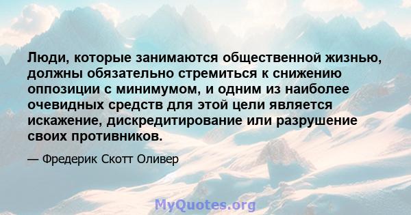 Люди, которые занимаются общественной жизнью, должны обязательно стремиться к снижению оппозиции с минимумом, и одним из наиболее очевидных средств для этой цели является искажение, дискредитирование или разрушение