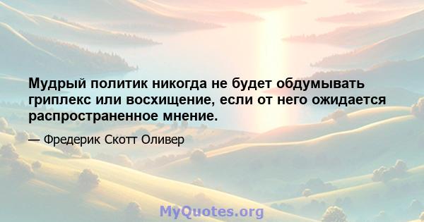 Мудрый политик никогда не будет обдумывать гриплекс или восхищение, если от него ожидается распространенное мнение.