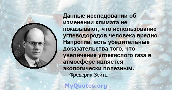 Данные исследований об изменении климата не показывают, что использование углеводородов человека вредно. Напротив, есть убедительные доказательства того, что увеличение углекислого газа в атмосфере является экологически 