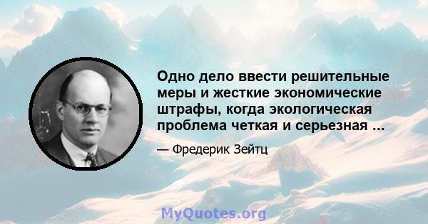 Одно дело ввести решительные меры и жесткие экономические штрафы, когда экологическая проблема четкая и серьезная ...