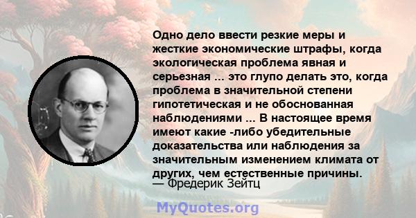 Одно дело ввести резкие меры и жесткие экономические штрафы, когда экологическая проблема явная и серьезная ... это глупо делать это, когда проблема в значительной степени гипотетическая и не обоснованная наблюдениями