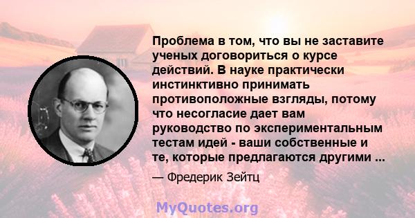 Проблема в том, что вы не заставите ученых договориться о курсе действий. В науке практически инстинктивно принимать противоположные взгляды, потому что несогласие дает вам руководство по экспериментальным тестам идей - 