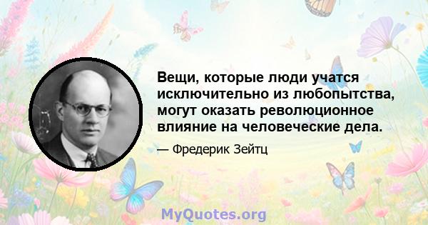 Вещи, которые люди учатся исключительно из любопытства, могут оказать революционное влияние на человеческие дела.