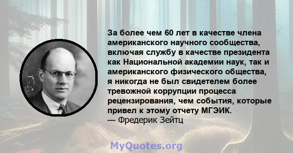 За более чем 60 лет в качестве члена американского научного сообщества, включая службу в качестве президента как Национальной академии наук, так и американского физического общества, я никогда не был свидетелем более