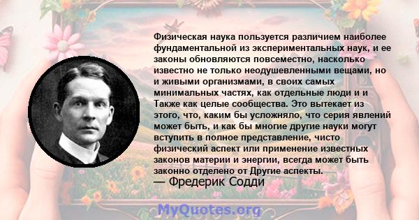 Физическая наука пользуется различием наиболее фундаментальной из экспериментальных наук, и ее законы обновляются повсеместно, насколько известно не только неодушевленными вещами, но и живыми организмами, в своих самых