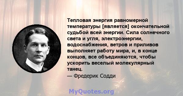 Тепловая энергия равномерной температуры [является] окончательной судьбой всей энергии. Сила солнечного света и угля, электроэнергии, водоснабжения, ветров и приливов выполняет работу мира, и, в конце концов, все