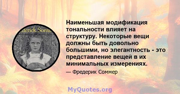 Наименьшая модификация тональности влияет на структуру. Некоторые вещи должны быть довольно большими, но элегантность - это представление вещей в их минимальных измерениях.