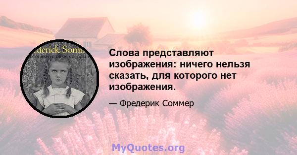 Слова представляют изображения: ничего нельзя сказать, для которого нет изображения.