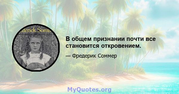 В общем признании почти все становится откровением.