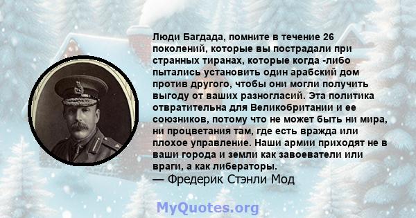 Люди Багдада, помните в течение 26 поколений, которые вы пострадали при странных тиранах, которые когда -либо пытались установить один арабский дом против другого, чтобы они могли получить выгоду от ваших разногласий.