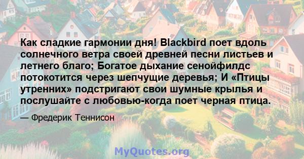 Как сладкие гармонии дня! Blackbird поет вдоль солнечного ветра своей древней песни листьев и летнего благо; Богатое дыхание сенойфилдс потокотится через шепчущие деревья; И «Птицы утренних» подстригают свои шумные