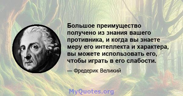 Большое преимущество получено из знания вашего противника, и когда вы знаете меру его интеллекта и характера, вы можете использовать его, чтобы играть в его слабости.