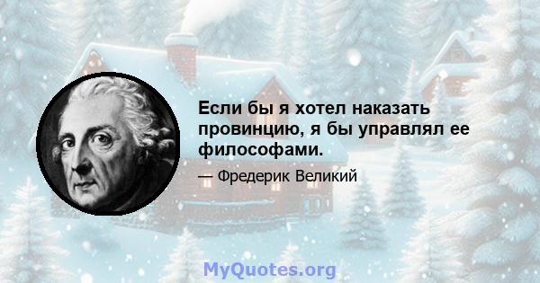 Если бы я хотел наказать провинцию, я бы управлял ее философами.