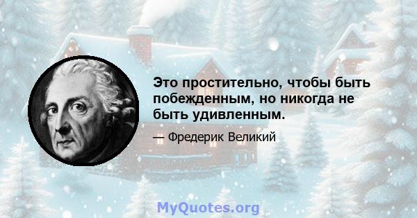 Это простительно, чтобы быть побежденным, но никогда не быть удивленным.