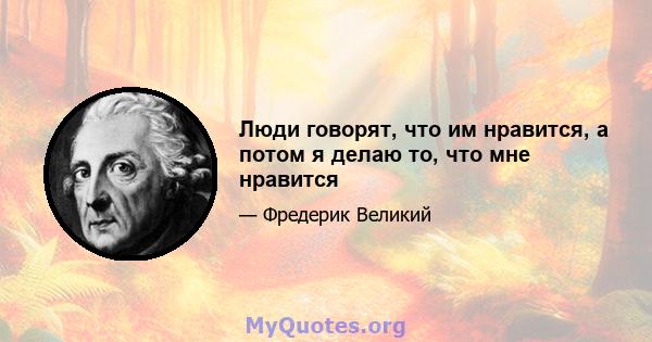 Люди говорят, что им нравится, а потом я делаю то, что мне нравится