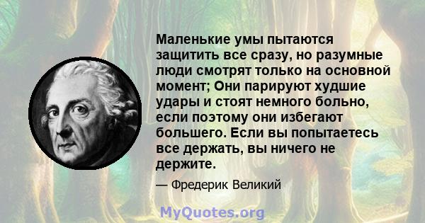 Маленькие умы пытаются защитить все сразу, но разумные люди смотрят только на основной момент; Они парируют худшие удары и стоят немного больно, если поэтому они избегают большего. Если вы попытаетесь все держать, вы