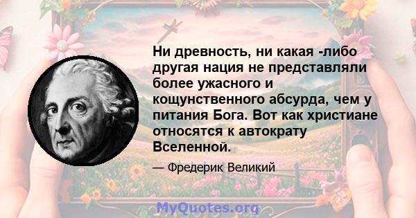 Ни древность, ни какая -либо другая нация не представляли более ужасного и кощунственного абсурда, чем у питания Бога. Вот как христиане относятся к автократу Вселенной.