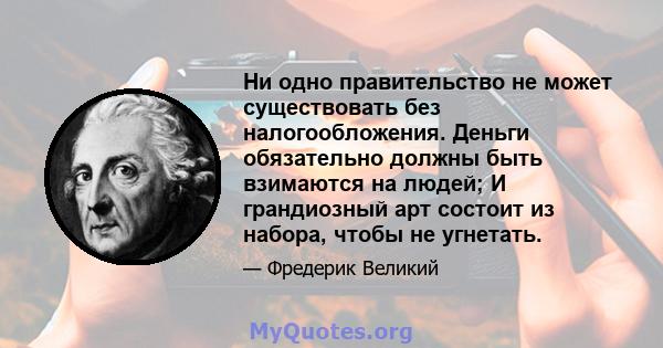 Ни одно правительство не может существовать без налогообложения. Деньги обязательно должны быть взимаются на людей; И грандиозный арт состоит из набора, чтобы не угнетать.