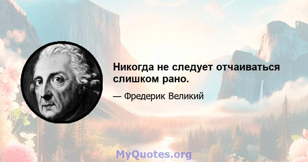 Никогда не следует отчаиваться слишком рано.