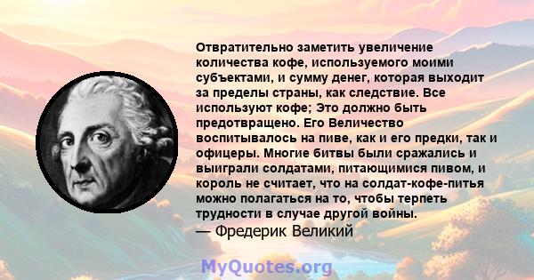 Отвратительно заметить увеличение количества кофе, используемого моими субъектами, и сумму денег, которая выходит за пределы страны, как следствие. Все используют кофе; Это должно быть предотвращено. Его Величество