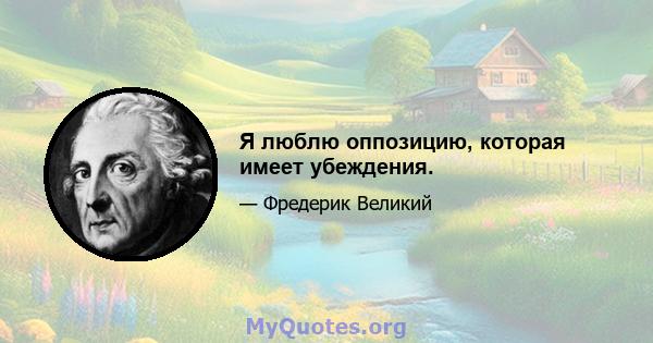 Я люблю оппозицию, которая имеет убеждения.