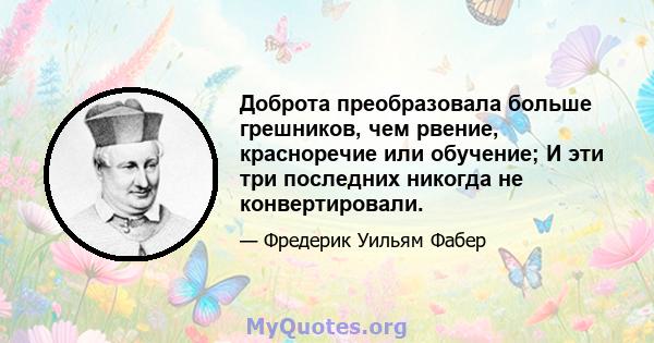 Доброта преобразовала больше грешников, чем рвение, красноречие или обучение; И эти три последних никогда не конвертировали.