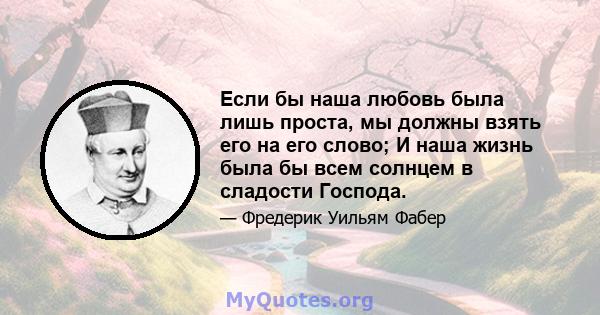 Если бы наша любовь была лишь проста, мы должны взять его на его слово; И наша жизнь была бы всем солнцем в сладости Господа.