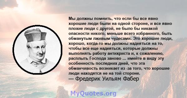 Мы должны помнить, что если бы все явно хорошие люди были на одной стороне, и все явно плохие люди с другой, не было бы никакой опасности никого, меньше всего избранного, быть обманутым лживым чудесами. Это хорошие