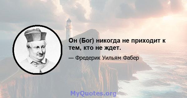 Он (Бог) никогда не приходит к тем, кто не ждет.