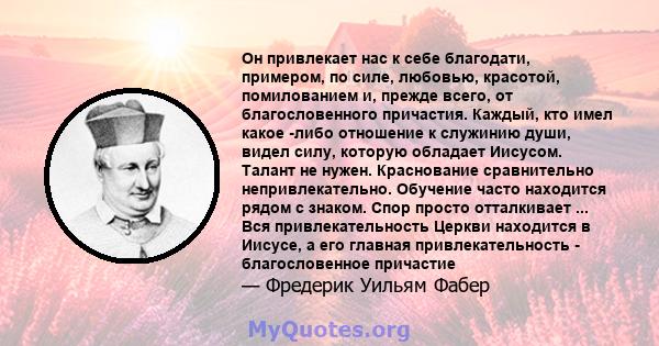 Он привлекает нас к себе благодати, примером, по силе, любовью, красотой, помилованием и, прежде всего, от благословенного причастия. Каждый, кто имел какое -либо отношение к служинию души, видел силу, которую обладает