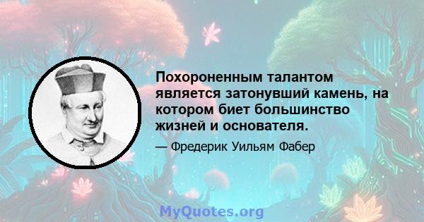 Похороненным талантом является затонувший камень, на котором биет большинство жизней и основателя.