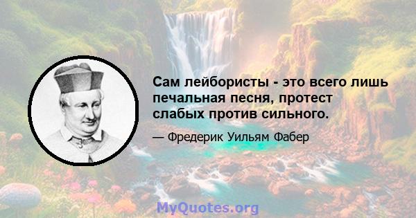 Сам лейбористы - это всего лишь печальная песня, протест слабых против сильного.