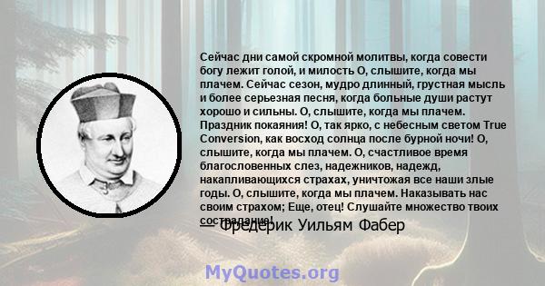 Сейчас дни самой скромной молитвы, когда совести богу лежит голой, и милость О, слышите, когда мы плачем. Сейчас сезон, мудро длинный, грустная мысль и более серьезная песня, когда больные души растут хорошо и сильны.