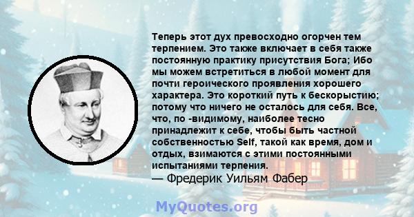 Теперь этот дух превосходно огорчен тем терпением. Это также включает в себя также постоянную практику присутствия Бога; Ибо мы можем встретиться в любой момент для почти героического проявления хорошего характера. Это