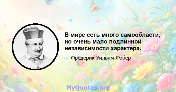 В мире есть много самообласти, но очень мало подлинной независимости характера.