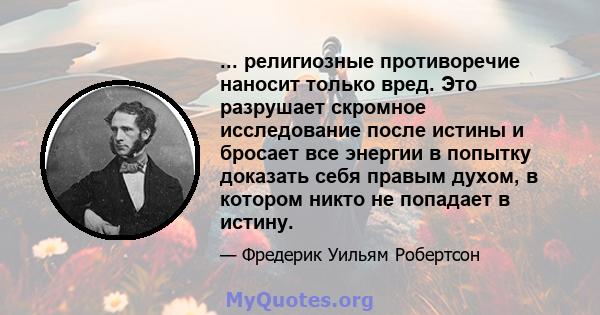 ... религиозные противоречие наносит только вред. Это разрушает скромное исследование после истины и бросает все энергии в попытку доказать себя правым духом, в котором никто не попадает в истину.