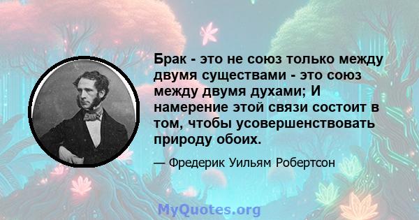 Брак - это не союз только между двумя существами - это союз между двумя духами; И намерение этой связи состоит в том, чтобы усовершенствовать природу обоих.