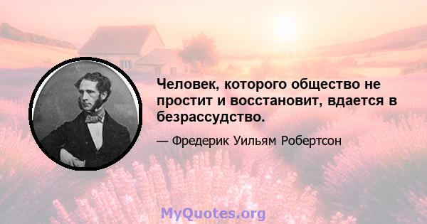 Человек, которого общество не простит и восстановит, вдается в безрассудство.