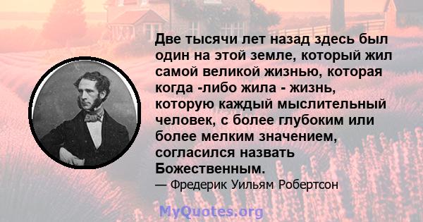 Две тысячи лет назад здесь был один на этой земле, который жил самой великой жизнью, которая когда -либо жила - жизнь, которую каждый мыслительный человек, с более глубоким или более мелким значением, согласился назвать 