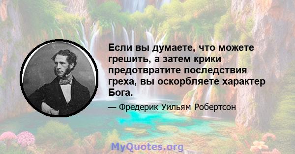 Если вы думаете, что можете грешить, а затем крики предотвратите последствия греха, вы оскорбляете характер Бога.