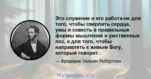 Это служение и его работа-не для того, чтобы сверлить сердца, умы и совесть в правильные формы мышления и умственных поз, а для того, чтобы направлять к живым Богу, который говорит.