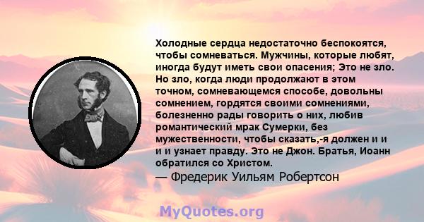 Холодные сердца недостаточно беспокоятся, чтобы сомневаться. Мужчины, которые любят, иногда будут иметь свои опасения; Это не зло. Но зло, когда люди продолжают в этом точном, сомневающемся способе, довольны сомнением,