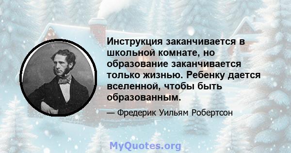 Инструкция заканчивается в школьной комнате, но образование заканчивается только жизнью. Ребенку дается вселенной, чтобы быть образованным.