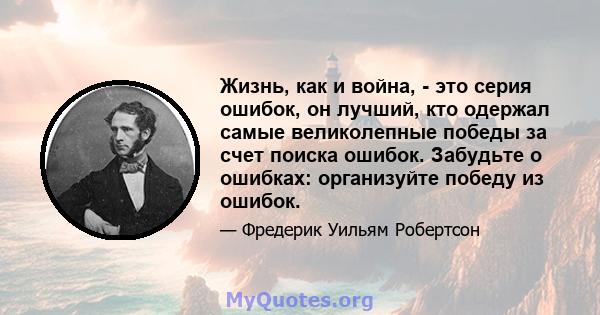 Жизнь, как и война, - это серия ошибок, он лучший, кто одержал самые великолепные победы за счет поиска ошибок. Забудьте о ошибках: организуйте победу из ошибок.